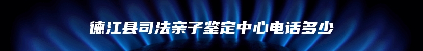 德江县司法亲子鉴定中心电话多少