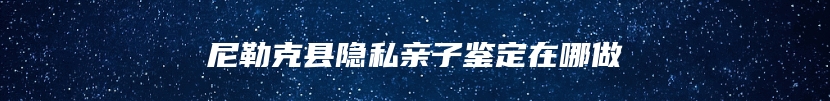 尼勒克县隐私亲子鉴定在哪做