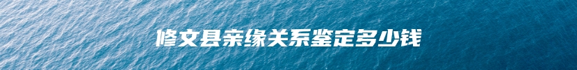 修文县亲缘关系鉴定多少钱