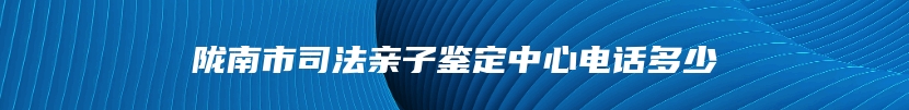 陇南市司法亲子鉴定中心电话多少