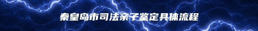 秦皇岛市司法亲子鉴定具体流程