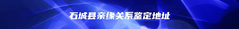 石城县亲缘关系鉴定地址