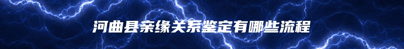 河曲县亲缘关系鉴定有哪些流程