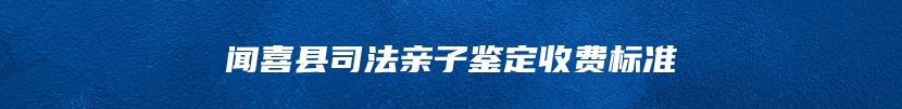 闻喜县司法亲子鉴定收费标准