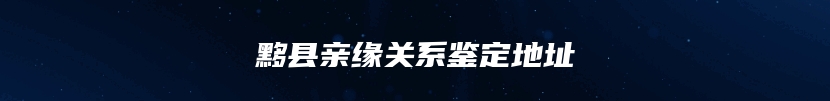 黟县亲缘关系鉴定地址