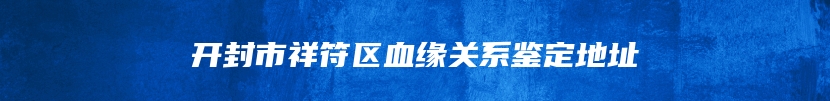 开封市祥符区血缘关系鉴定地址