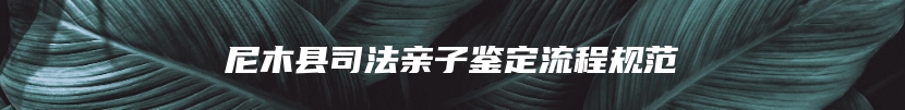 尼木县司法亲子鉴定流程规范