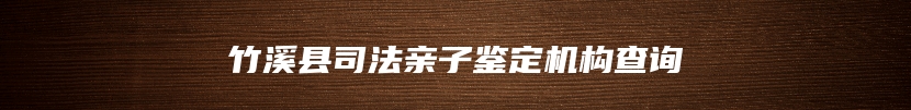 竹溪县司法亲子鉴定机构查询