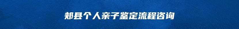 郏县个人亲子鉴定流程咨询