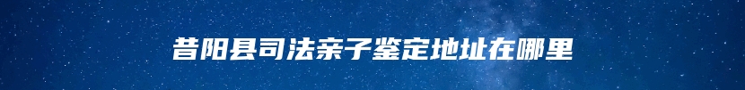 昔阳县司法亲子鉴定地址在哪里