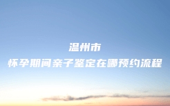 凤庆县在哪做无创胎儿亲子鉴定