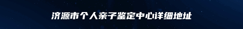 济源市个人亲子鉴定中心详细地址