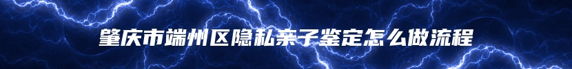 肇庆市端州区隐私亲子鉴定怎么做流程