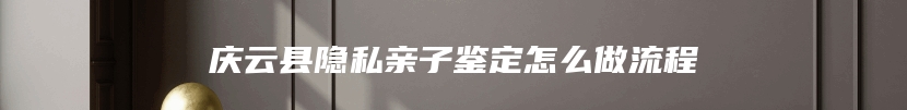 庆云县隐私亲子鉴定怎么做流程