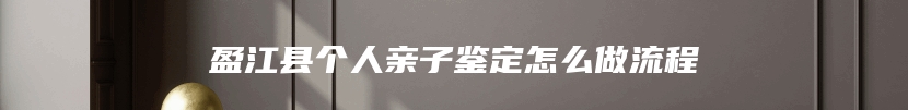 盈江县个人亲子鉴定怎么做流程