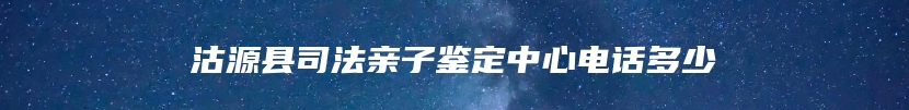 沽源县司法亲子鉴定中心电话多少