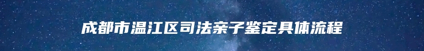 成都市温江区司法亲子鉴定具体流程