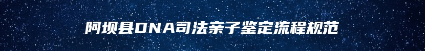 阿坝县DNA司法亲子鉴定流程规范