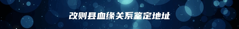 改则县血缘关系鉴定地址