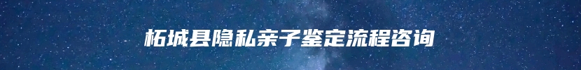柘城县隐私亲子鉴定流程咨询