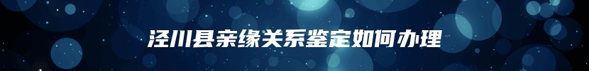 泾川县亲缘关系鉴定如何办理