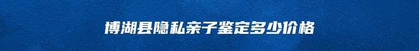 博湖县隐私亲子鉴定多少价格