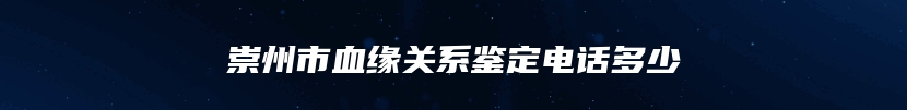 崇州市血缘关系鉴定电话多少