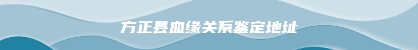 方正县血缘关系鉴定地址