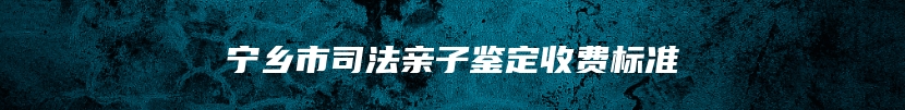 宁乡市司法亲子鉴定收费标准