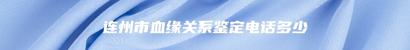 连州市血缘关系鉴定电话多少