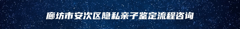 廊坊市安次区隐私亲子鉴定流程咨询
