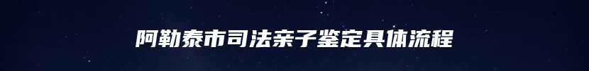 阿勒泰市司法亲子鉴定具体流程