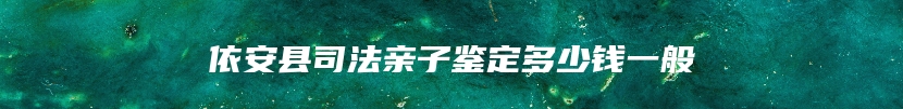 依安县司法亲子鉴定多少钱一般
