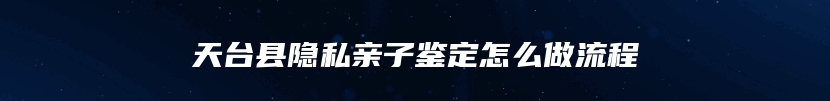 天台县隐私亲子鉴定怎么做流程