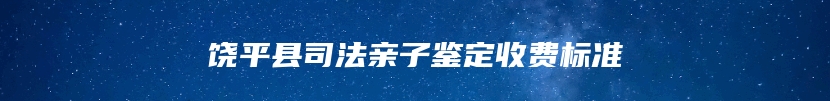 饶平县司法亲子鉴定收费标准