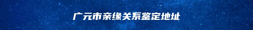 广元市亲缘关系鉴定地址