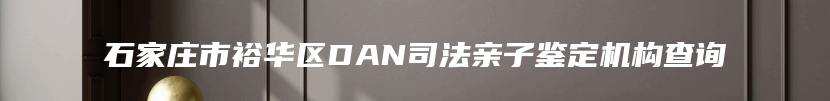 石家庄市裕华区DAN司法亲子鉴定机构查询