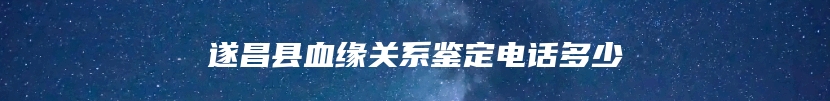 遂昌县血缘关系鉴定电话多少
