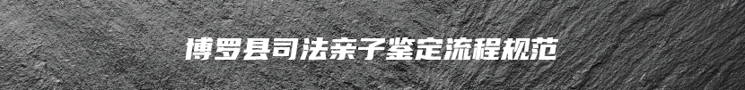博罗县司法亲子鉴定流程规范