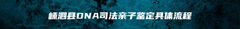 嵊泗县DNA司法亲子鉴定具体流程