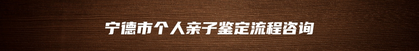 宁德市个人亲子鉴定流程咨询