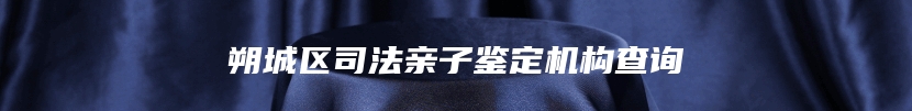 朔城区司法亲子鉴定机构查询