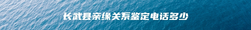 长武县亲缘关系鉴定电话多少