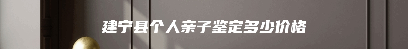 建宁县个人亲子鉴定多少价格