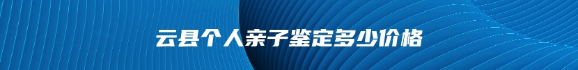 云县个人亲子鉴定多少价格