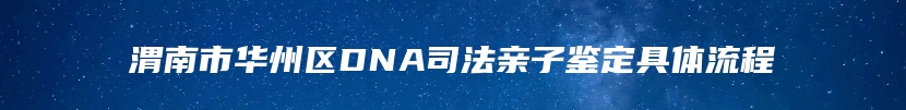 渭南市华州区DNA司法亲子鉴定具体流程
