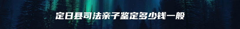 定日县司法亲子鉴定多少钱一般