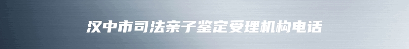 汉中市司法亲子鉴定受理机构电话