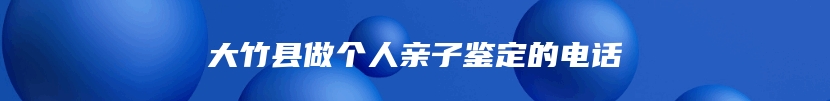 大竹县做个人亲子鉴定的电话