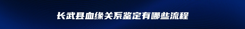 长武县血缘关系鉴定有哪些流程